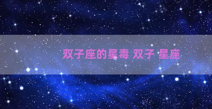 双子座的星毒 双子 星座